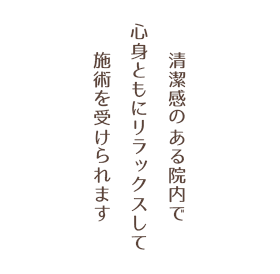 清潔感のある院内で心身ともにリラックスして施術を受けられます