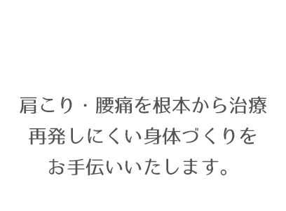 肩こり・腰痛を根本から治療　再発しにくい身体づくりをお手伝いいたします。