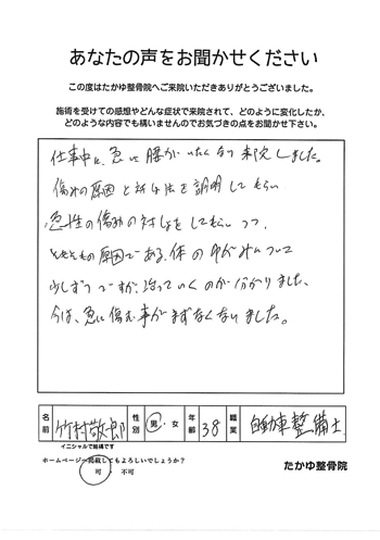 仕事中に急に腰が痛くなり来院しました。痛みの原因と対処法を説明してもらい、急性の痛みの対処をしてもらいつつ、そもそもの原因である体のゆがみについて少しずつですが、治っていくのが分かりました。今は、急に痛むことがまず無くなりました。