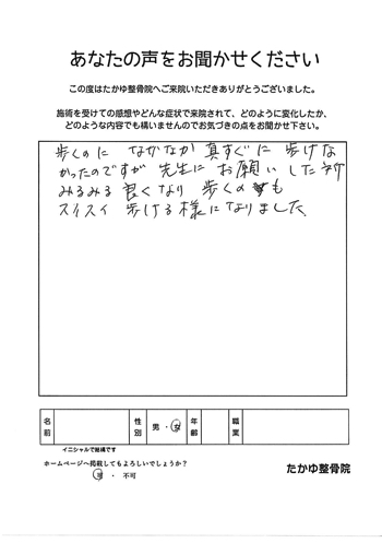 歩くのになかなか真っ直ぐに歩けなかったのですが、先生にお願いした所みるみる良くなり、歩くのもスイスイ歩けるようになりました。